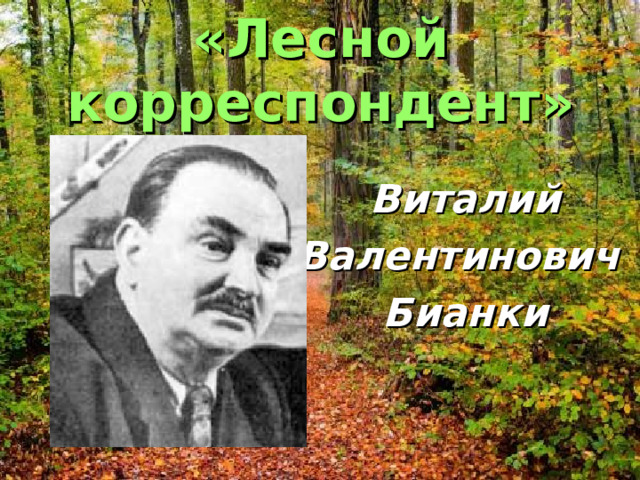 «Лесной корреспондент» Виталий Валентинович Бианки 