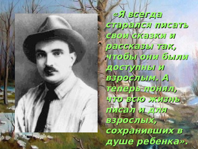  «Я всегда старался писать свои сказки и рассказы так, чтобы они были доступны и взрослым. А теперь понял, что всю жизнь писал и для взрослых, сохранивших в душе ребенка». 