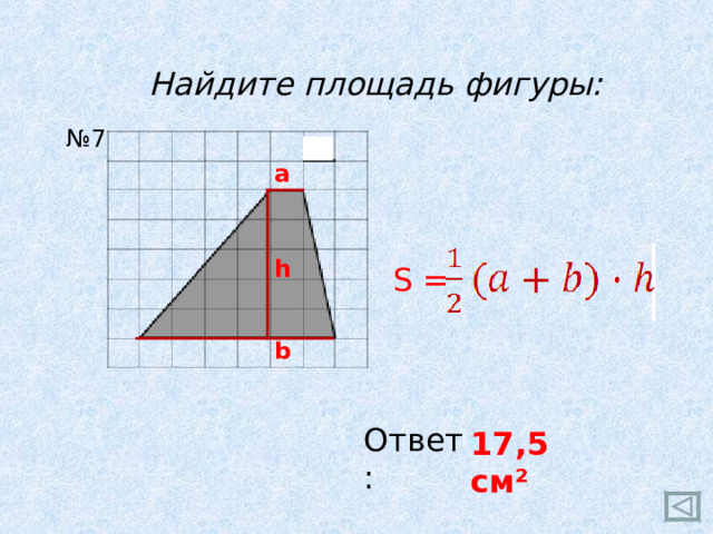 Найдите площадь фигуры: № 7 a h S = b Ответ: 17,5 см ²  