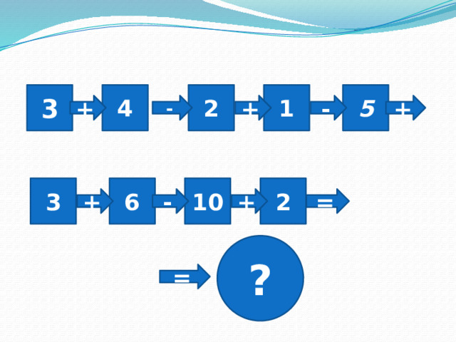4 2 1 5 3 - + + - + 3 6 10 2 + - + = ? = 