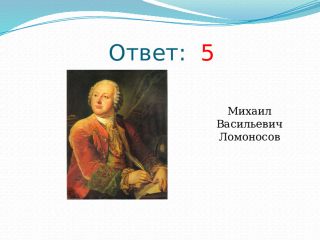 Ответ: 5 Михаил Васильевич Ломоносов 
