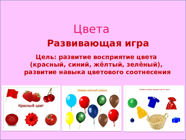 Цвета Развивающая игра Цель: развитие восприятие цвета (красный, синий, жёлтый, зелёный), развитие навыка цветового соотнесения 