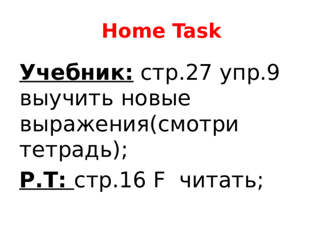 Home Task Учебник: стр.27 упр.9 выучить новые выражения(смотри тетрадь); Р.Т: стр.16 F читать; 