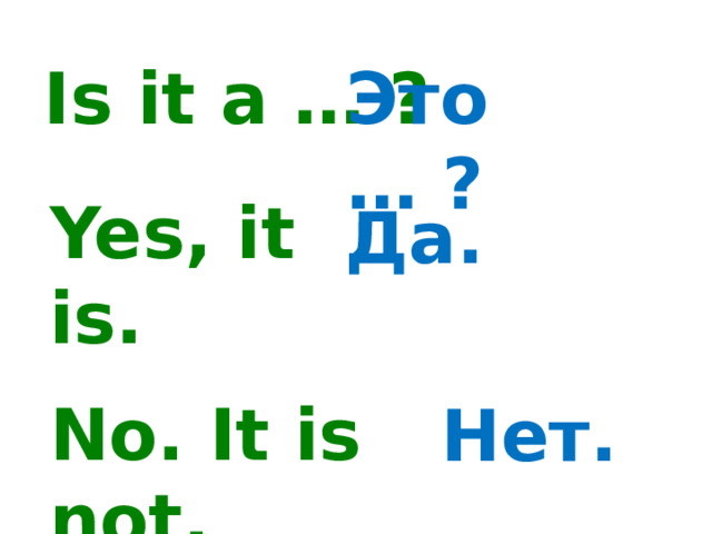 Это … ? Is it a … ? Yes, it is. Да. No. It is not. Нет. 