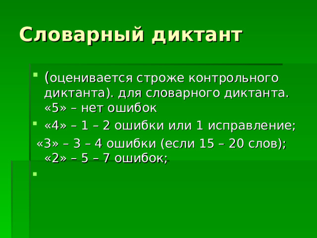 Словарный диктант ( оценивается строже контрольного диктанта). для словарного диктанта.   «5» – нет ошибок «4» – 1 – 2 ошибки или 1 исправление;  «3» – 3 – 4 ошибки (если 15 – 20 слов);  «2» – 5 – 7 ошибок; 
