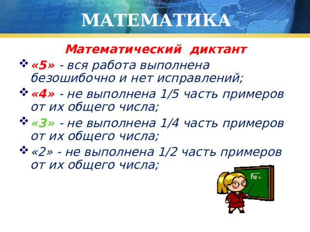 МАТЕМАТИКА Математический диктант «5» - вся работа выполнена безошибочно и нет исправлений; «4» - не выполнена 1/5 часть примеров от их общего числа; «3» - не выполнена 1/4 часть примеров от их общего числа; «2» - не выполнена 1/2 часть примеров от их общего числа; 