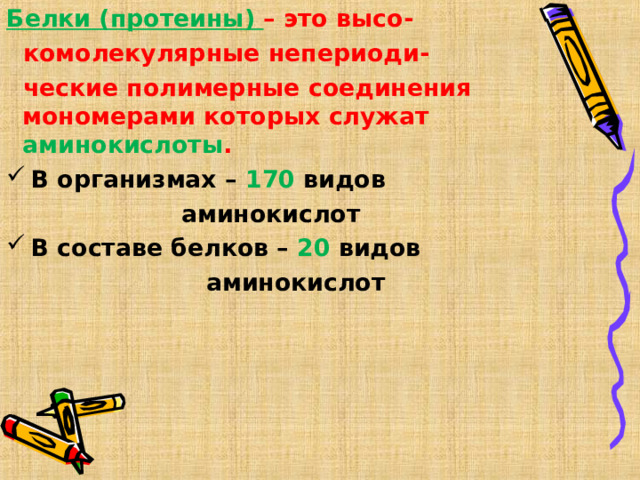 Белки (протеины) – это высо-  комолекулярные непериоди-  ческие полимерные соединения мономерами которых служат аминокислоты .  В организмах – 170 видов  аминокислот  В составе белков – 20 видов  аминокислот  