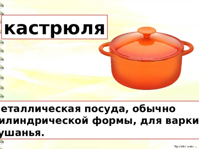 кастрюля Металлическая посуда, обычно цилиндрической формы, для варки кушанья. 