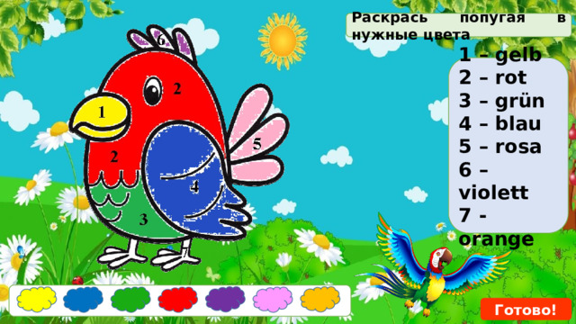 Раскрась попугая в нужные цвета  1 – gelb 2 – rot 3 – grün 4 – blau 5 – rosa 6 – violett 7 - orange  Готово! 