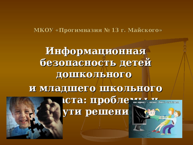 МКОУ «Прогимназия № 13 г. Майского» Информационная безопасность детей дошкольного и младшего школьного возраста: проблемы и пути решения 