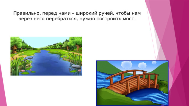 Правильно, перед нами – широкий ручей, чтобы нам через него перебраться, нужно построить мост.   