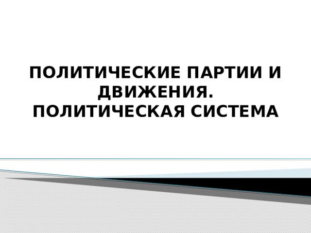 ПОЛИТИЧЕСКИЕ ПАРТИИ И ДВИЖЕНИЯ. ПОЛИТИЧЕСКАЯ СИСТЕМА 