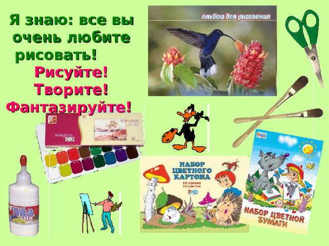 Я знаю: все вы очень любите рисовать! Рисуйте! Творите! Фантазируйте!  