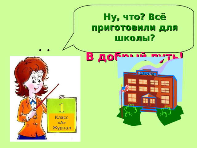 школа Ну, что? Всё приготовили для школы? В добрый путь! Класс «А» Журнал 