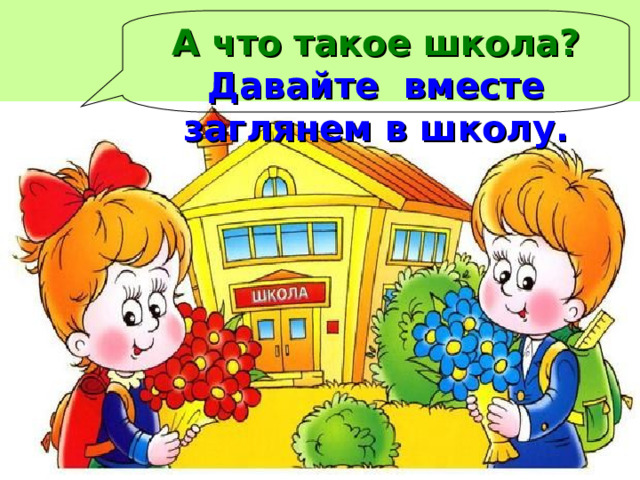 А что такое школа? Давайте вместе заглянем в школу. 