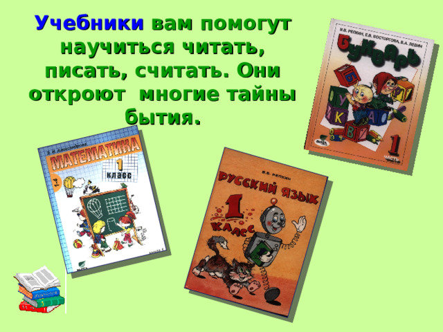 Учебники вам помогут научиться читать, писать, считать. Они откроют многие тайны бытия. 