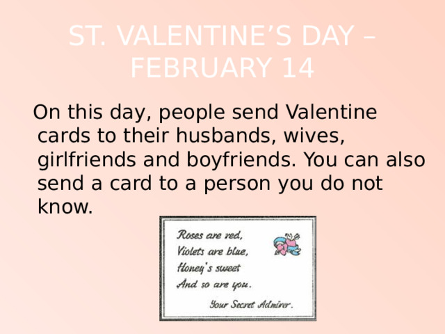 ST. VALENTINE’S DAY – FEBRUARY 14  On this day, people send Valentine cards to their husbands, wives, girlfriends and boyfriends. You can also send a card to a person you do not know. 