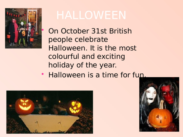 HALLOWEEN On October 31st British people celebrate Halloween. It is the most colourful and exciting holiday of the year. Halloween is a time for fun. 