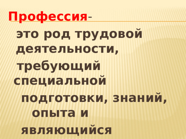 Профессия -  это род трудовой деятельности,  требующий специальной  подготовки, знаний, опыта и  являющийся источником  существования человека . 