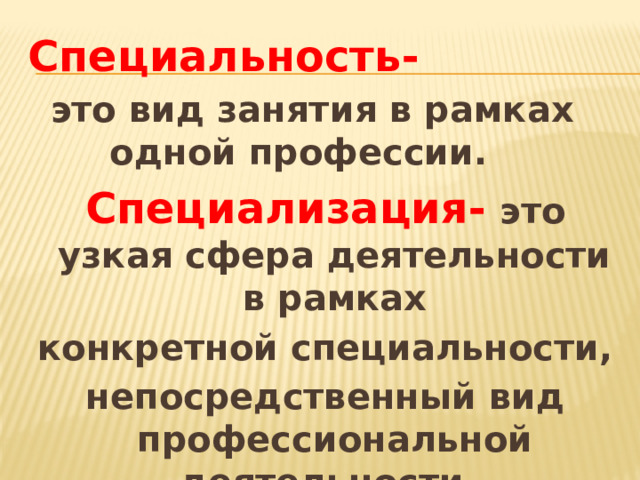 Специальность-  это вид занятия в рамках одной профессии. Специализация-  это узкая сфера деятельности в рамках конкретной специальности, непосредственный вид профессиональной деятельности.  