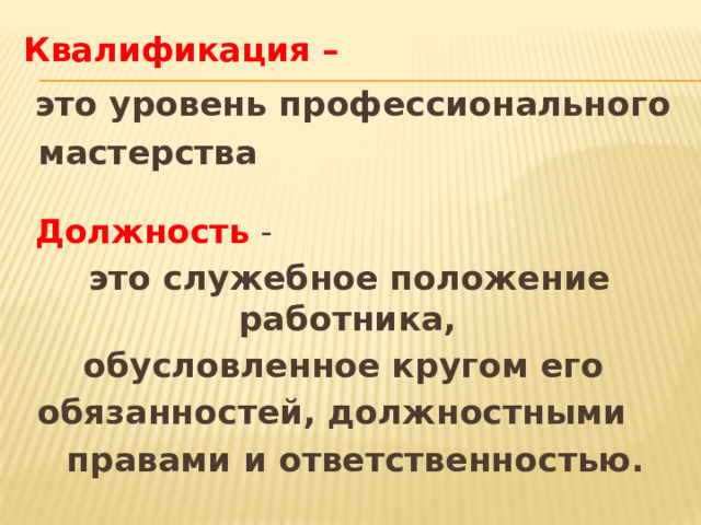 Квалификация –   это уровень профессионального мастерства   Должность  -  это служебное положение работника, обусловленное кругом его обязанностей, должностными   правами и ответственностью.  