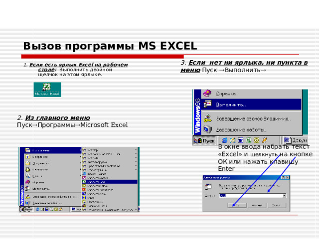 В окне ввода набрать текст « Excel » и щелкнуть на кнопке ОК или нажать клавишу Enter Вызов программы MS EXCEL 3. Если нет ни ярлыка, ни пункта в меню Пуск  Выполнить   1. Если есть ярлык Excel на рабочем столе : Выполнить двойной щелчок на этом ярлыке. 2. Из главного меню Пуск  Программы  Microsoft Excel 