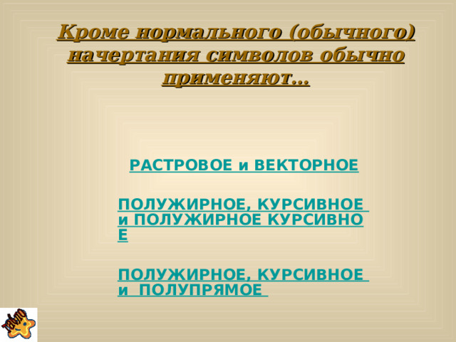 Кроме нормального (обычного) начертания символов обычно применяют… РАСТРОВОЕ и ВЕКТОРНОЕ  ПОЛУЖИРНОЕ, КУРСИВНОЕ и ПОЛУЖИРНОЕ КУРСИВНОЕ  ПОЛУЖИРНОЕ, КУРСИВНОЕ и  ПОЛУПРЯМОЕ 