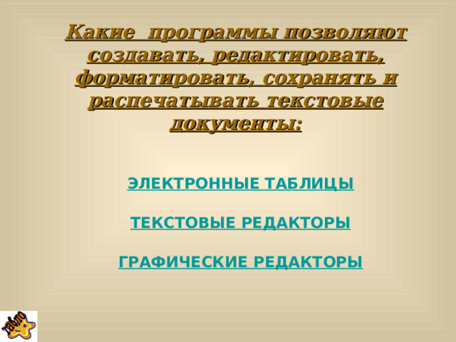 Какие программы позволяют создавать, редактировать, форматировать, сохранять и распечатывать текстовые документы: ЭЛЕКТРОННЫЕ ТАБЛИЦЫ  ТЕКСТОВЫЕ РЕДАКТОРЫ  ГРАФИЧЕСКИЕ РЕДАКТОРЫ 