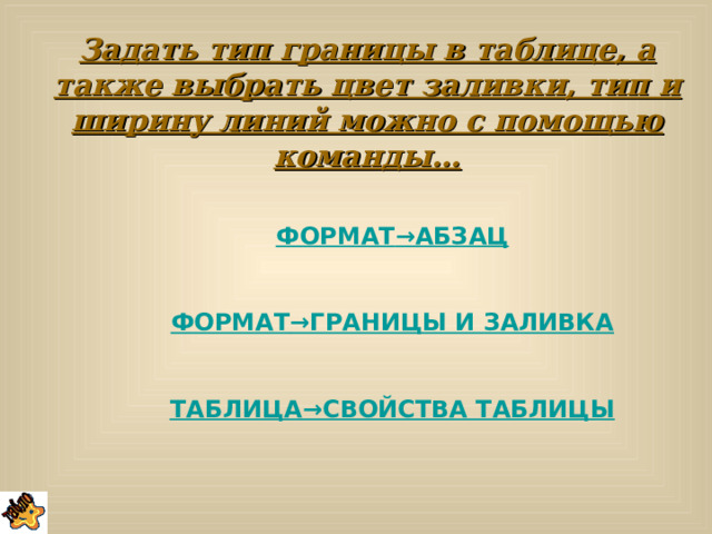 Задать тип границы в таблице, а также выбрать цвет заливки, тип и ширину линий можно с помощью команды… ФОРМАТ →АБЗАЦ  ФОРМАТ →ГРАНИЦЫ И ЗАЛИВКА  ТАБЛИЦА →СВОЙСТВА ТАБЛИЦЫ   