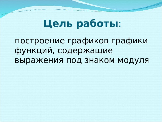                        Цель работы :  построение графиков графики функций, содержащие выражения под знаком модуля 