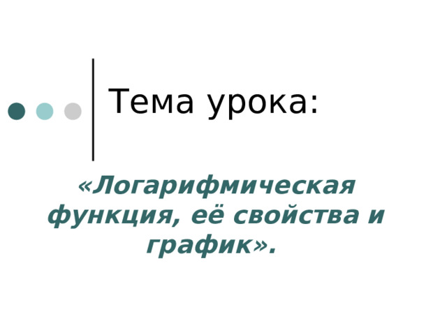 Тема урока:  «Логарифмическая функция, её свойства и график».  