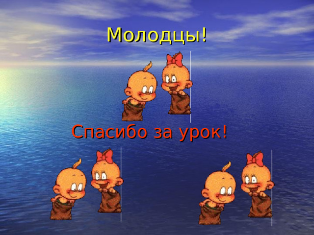 Молодцы! Спасибо за урок!  