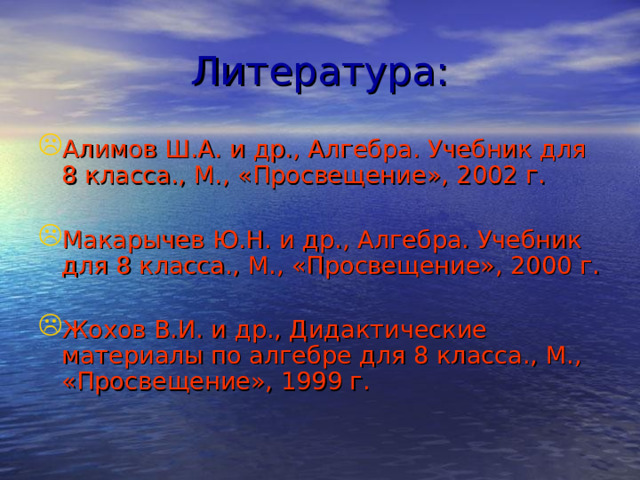 Литература: Алимов Ш.А. и др., Алгебра. Учебник для 8 класса., М., «Просвещение», 2002 г.  Макарычев Ю.Н. и др., Алгебра. Учебник для 8 класса., М., «Просвещение», 2000 г. Жохов В.И. и др., Дидактические материалы по алгебре для 8 класса., М., «Просвещение», 1999 г.  