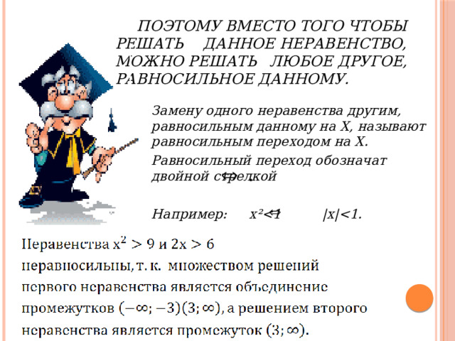  Поэтому вместо того чтобы решать  данное неравенство, можно решать  любое другое, равносильное данному.  Замену одного неравенства другим, равносильным данному на Х, называют равносильным переходом на Х.  Равносильный переход обозначат двойной стрелкой  Например:  х²   
