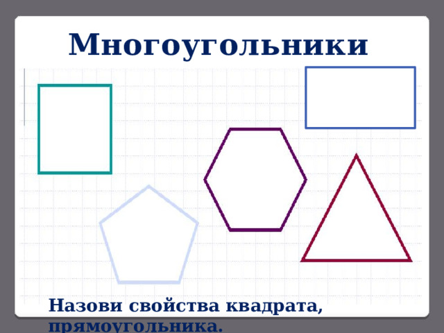Многоугольники Назови свойства квадрата, прямоугольника. 