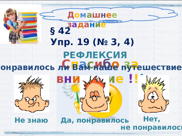 Д о м а ш н е е з а д а н и е § 42  Упр. 19 (№ 3, 4) РЕФЛЕКСИЯ С п а с и б о з а в н и м а н и е ! ! ! Понравилось ли Вам наше путешествие ? Нет,  не понравилось Да, понравилось  Не знаю 