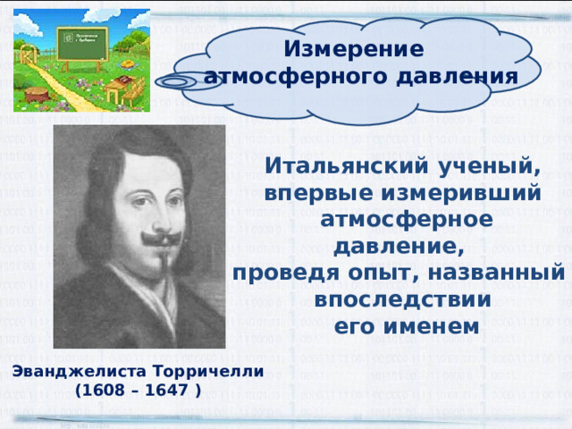 Измерение атмосферного давления  Итальянский ученый, впервые измеривший  атмосферное давление, проведя опыт, названный впоследствии  его именем Эванджелиста Торричелли (1608 – 1647 ) 