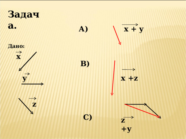 Задача.   Дано:  х + y А) х В) x +z у z C) z + y 