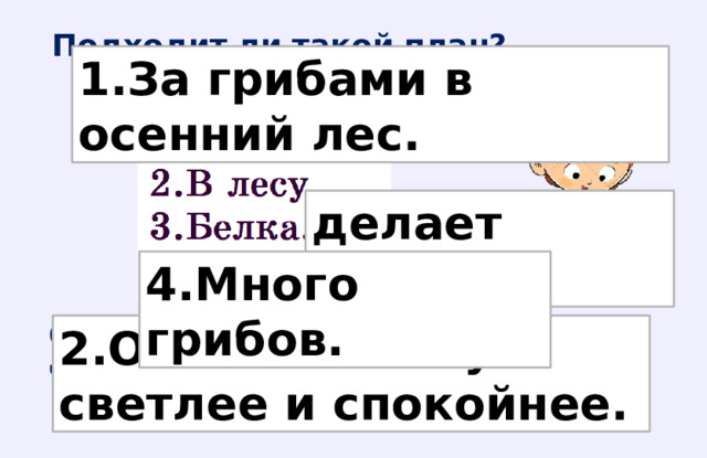 Подходит ли такой план? 1.За грибами в осенний лес. делает запасы. 4.Много грибов. Определи микротему каждого четверостишия . 2.Осенью в лесу светлее и спокойнее. 