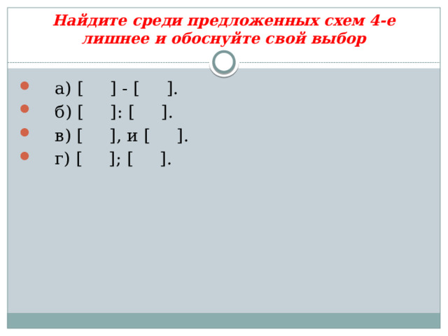 Найдите среди предложенных схем 4-е лишнее и обоснуйте свой выбор  а) [ ] - [ ].  б) [ ]: [ ].  в) [ ], и [ ].  г) [ ]; [ ]. 