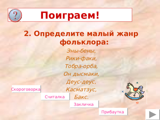 Поиграем! 2. Определите малый жанр фольклора: Эны-бены, Рики-факи, Тобра-орба, Он дысмаки, Деус-деус, Касматзус, Бакс. Скороговорка  Считалка  Закличка  Прибаутка  