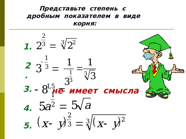 Представьте степень с дробным показателем в виде корня: 1. 2. 3. не имеет смысла 4. 5. 