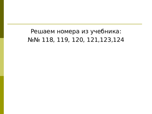 Решаем номера из учебника: №№ 118, 119, 120, 121,123,124 