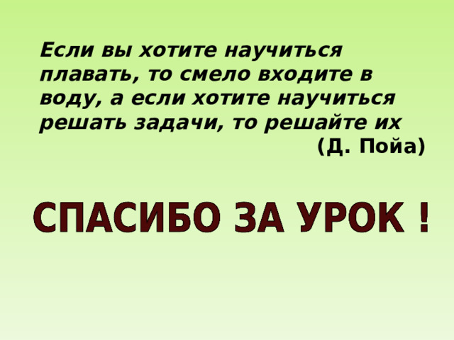 Если вы хотите научиться плавать, то смело входите в воду, а если хотите научиться решать задачи, то решайте их  (Д. Пойа) 