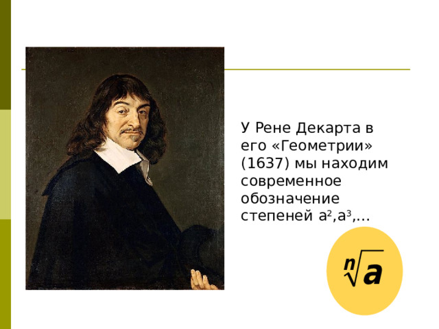 У Рене Декарта в его «Геометрии» (1637) мы находим современное обозначение степеней а 2 ,а 3 ,... 