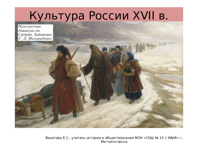 Культура России XVII в. Вахитова Е.С., учитель истории и обществознания МОУ «СОШ № 33 с УИАЯ» г. Магнитогорска 