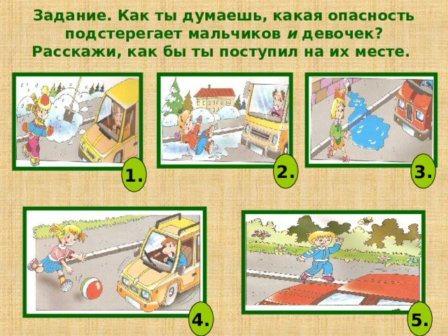 Задание. Как ты думаешь, какая опасность подстерегает мальчиков и девочек? Расскажи, как бы ты поступил на их месте.   2. 3. 1. 4. 5. 