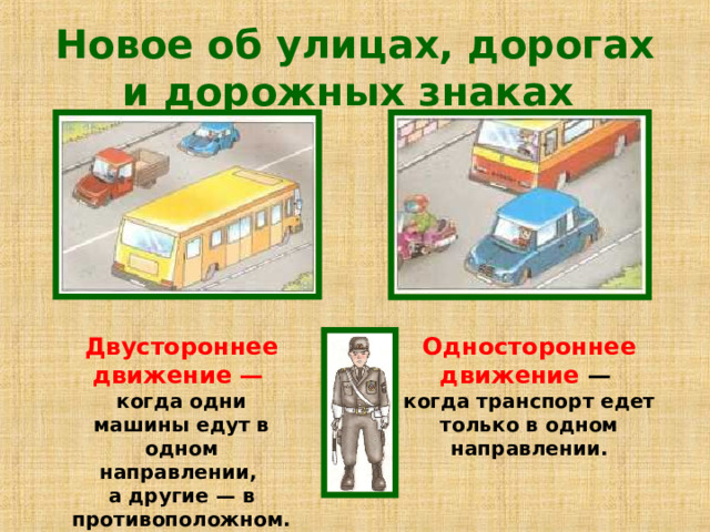 Новое об улицах, дорогах и дорожных знаках  Одностороннее движение —  Двустороннее движение —  когда транспорт едет только в одном направлении. когда одни машины едут в одном направлении, а другие — в противоположном. 