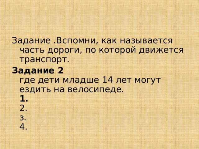 Задание .Вспомни, как называется часть дороги, по которой движется транспорт. Задание 2  где дети младше 14 лет могут ездить на велосипеде.  1.  2.  з.  4. 