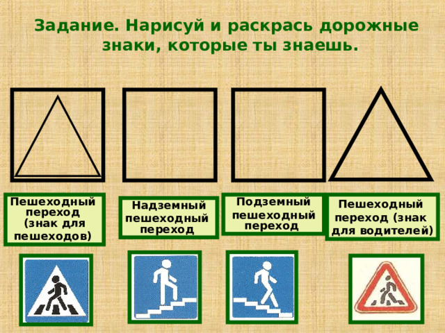 Задание. Нарисуй и раскрась дорожные знаки, которые ты знаешь. Пешеходный  переход  (знак для пешеходов) Подземный  пешеходный  переход Пешеходный  переход (знак для водителей) Надземный пешеходный  переход 